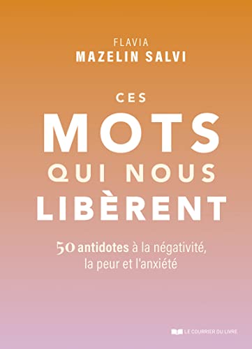 Ces mots qui nous libèrent - 50 antidotes à la négativité, la peur et l'anxiété