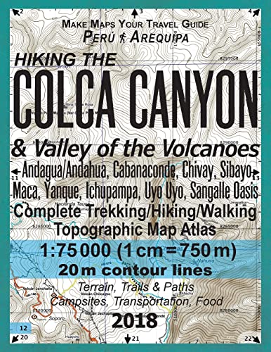 Hiking the Colca Canyon & Valley of the Volcanoes Peru Arequipa Complete Trekking/Hiking/Walking Topographic Map Atlas Andagua/Andahua, Cabanaconde, ... (Travel Guide Hiking Topographic Maps Peru)