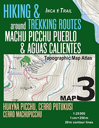 Inca Trail Map 3 Hiking & Trekking Routes around Machu Picchu Pueblo & Aguas Calientes Topographic Map Atlas Huayna Picchu, Cerro Putukusi, Cerro ... Guide Hiking Trail Maps Cusco Peru, Band 3)
