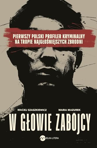 W głowie zabójcy: Pierwszy polski profiler kryminalny na tropie najgłośniejszych zbrodni von Wielka Litera