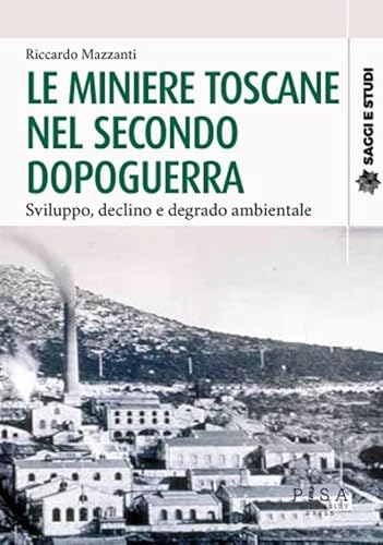 Le miniere toscane nel secondo dopoguerra. Sviluppo, declino e degrado ambientale (Saggi e studi) von Pisa University Press