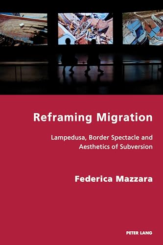 Reframing Migration: Lampedusa, Border Spectacle and the Aesthetics of Subversion (Italian Modernities, Band 32)