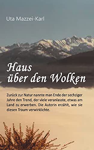 Haus über den Wolken: Zurück zur Natur nannte man Ende der sechziger Jahre den Trend, der viele veranlasste, etwas am Land zu erwerben. Die Autorin erzählt, wie sie diesen Traum verwirklichte. von tredition