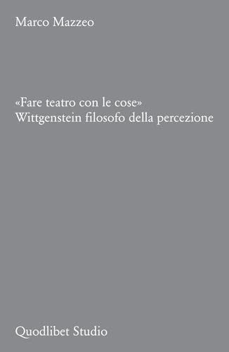 «Fare teatro con le cose». Wittgenstein filosofo della percezione (Quodlibet studio. Filosofia del linguaggio) von Quodlibet