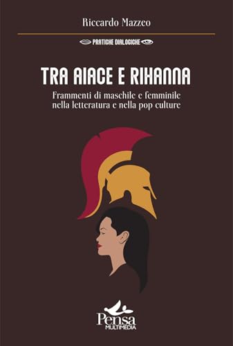Tra Aiace e Rihanna. Frammenti di maschile e femminile nella letteratura e nella pop culture (Pratiche dialogiche) von Pensa Multimedia
