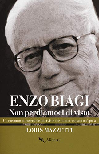 Enzo Biagi. Non perdiamoci di vista. Un racconto attraverso le interviste che hanno segnato un'epoca (Storie e personaggi)