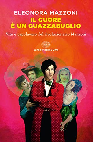 Il cuore è un guazzabuglio. Vita e capolavoro del rivoluzionario Manzoni (Super ET. Opera viva) von Einaudi