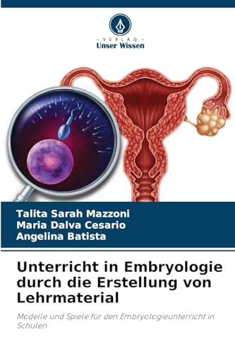 Unterricht in Embryologie durch die Erstellung von Lehrmaterial: Modelle und Spiele für den Embryologieunterricht in Schulen von Verlag Unser Wissen