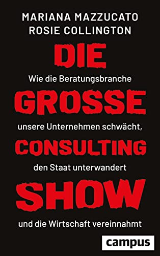 Die große Consulting-Show: Wie die Beratungsbranche unsere Unternehmen schwächt, den Staat unterwandert und die Wirtschaft vereinnahmt Die große Consulting-Show: Wie die Beratungsbranche unsere Unternehmen schwächt, den Staat unterwandert und die Wirtschaft vereinnahmt