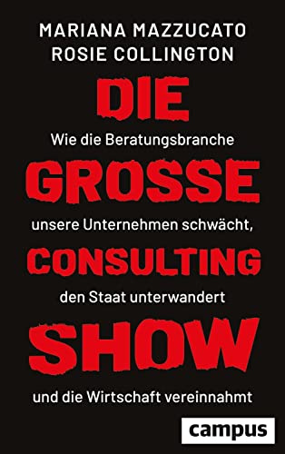 Die große Consulting-Show: Wie die Beratungsbranche unsere Unternehmen schwächt, den Staat unterwandert und die Wirtschaft vereinnahmt von Campus Verlag