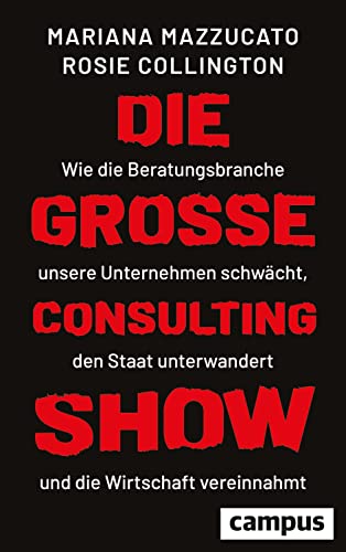 Die große Consulting-Show: Wie die Beratungsbranche unsere Unternehmen schwächt, den Staat unterwandert und die Wirtschaft vereinnahmt Die große Consulting-Show: Wie die Beratungsbranche unsere Unternehmen schwächt, den Staat unterwandert und die Wirtschaft vereinnahmt