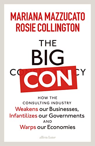 The Big Con: How the Consulting Industry Weakens our Businesses, Infantilizes our Governments and Warps our Economies