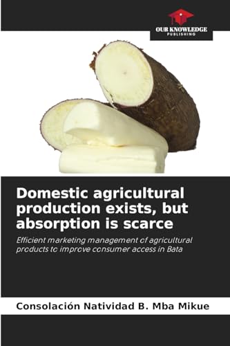 Domestic agricultural production exists, but absorption is scarce: Efficient marketing management of agricultural products to improve consumer access in Bata von Our Knowledge Publishing