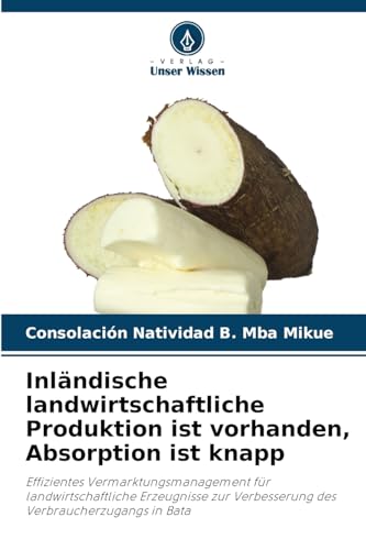 Inländische landwirtschaftliche Produktion ist vorhanden, Absorption ist knapp: Effizientes Vermarktungsmanagement für landwirtschaftliche Erzeugnisse zur Verbesserung des Verbraucherzugangs in Bata von Verlag Unser Wissen