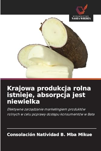 Krajowa produkcja rolna istnieje, absorpcja jest niewielka: Efektywne zarządzanie marketingiem produktów rolnych w celu poprawy dostępu konsumentów w ... w celu poprawy dost¿pu konsumentów w Bata von Wydawnictwo Nasza Wiedza