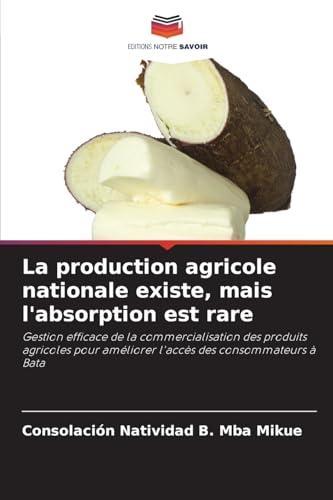 La production agricole nationale existe, mais l'absorption est rare: Gestion efficace de la commercialisation des produits agricoles pour améliorer l'accès des consommateurs à Bata von Editions Notre Savoir
