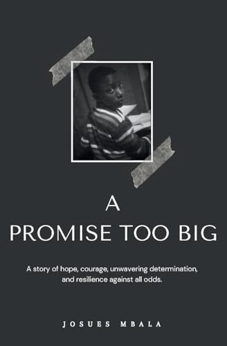 A PROMISE TOO BIG: A story of hope, courage, unwavering determination, and resilience against all odds.