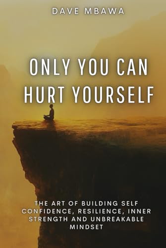 Only You Can Hurt Yourself: The Art of Building Self Confidence, Resilience, Inner Strength and Unbreakable Mindset von Independently published