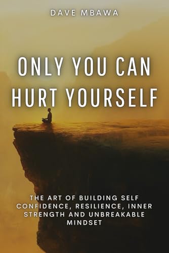 Only You Can Hurt Yourself: The Art of Building Self Confidence, Resilience, Inner Strength and Unbreakable Mindset von Independently published