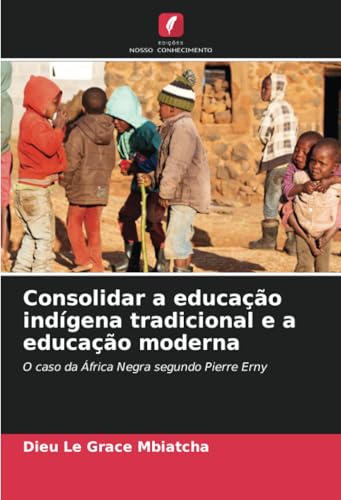 Consolidar a educação indígena tradicional e a educação moderna: O caso da África Negra segundo Pierre Erny von Edições Nosso Conhecimento