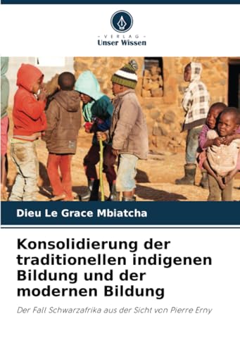 Konsolidierung der traditionellen indigenen Bildung und der modernen Bildung: Der Fall Schwarzafrika aus der Sicht von Pierre Erny von Verlag Unser Wissen
