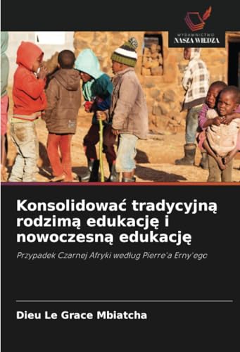 Konsolidować tradycyjną rodzimą edukację i nowoczesną edukację: Przypadek Czarnej Afryki według Pierre'a Erny'ego: Przypadek Czarnej Afryki wed¿ug Pierre'a Erny'ego von Wydawnictwo Nasza Wiedza