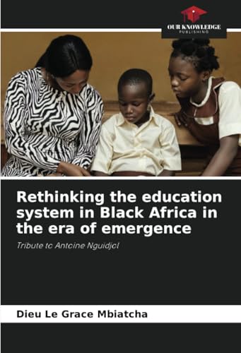 Rethinking the education system in Black Africa in the era of emergence: Tribute to Antoine Nguidjol von Our Knowledge Publishing