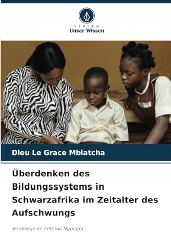 Überdenken des Bildungssystems in Schwarzafrika im Zeitalter des Aufschwungs: Hommage an Antoine Nguidjol von Verlag Unser Wissen