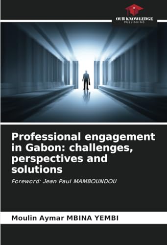 Professional engagement in Gabon: challenges, perspectives and solutions: Foreword: Jean Paul MAMBOUNDOU von Our Knowledge Publishing