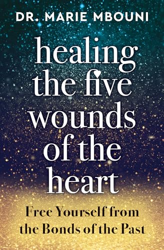 Healing the Five Wounds of the Heart: Free Yourself from the Bonds of the Past