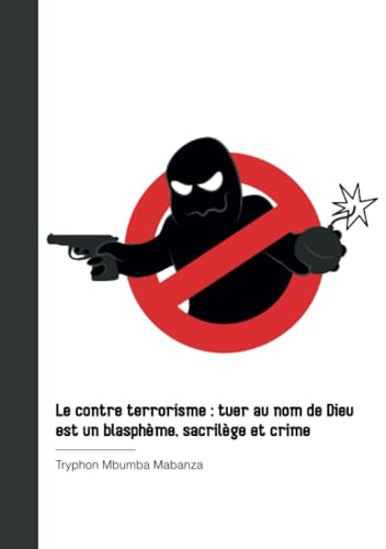 Le contre terrorisme : tuer au nom de Dieu est un blasphème, sacrilège et crime von Publibook