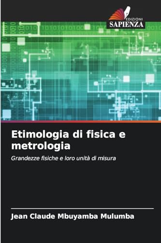 Etimologia di fisica e metrologia: Grandezze fisiche e loro unità di misura von Edizioni Sapienza