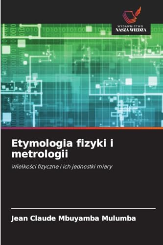 Etymologia fizyki i metrologii: Wielko¿ci fizyczne i ich jednostki miary von Wydawnictwo Nasza Wiedza