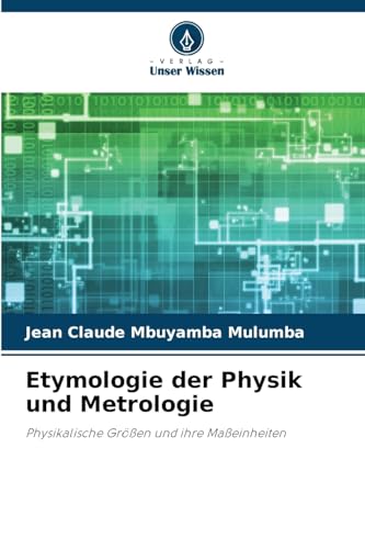 Etymologie der Physik und Metrologie: Physikalische Größen und ihre Maßeinheiten von Verlag Unser Wissen