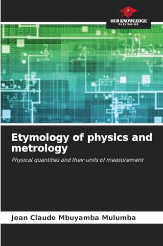 Etymology of physics and metrology: Physical quantities and their units of measurement von Our Knowledge Publishing