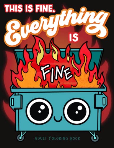 This is Fine Everything is Fine Adult Coloring Book: Funny Stress Relief Office & School Life Snarky Dumpster Fire for Friends, Coworkers, Boss, ... for Teens & Adults (Maybe Swearing Will Help) This is Fine Everything is Fine Adult Coloring Book: Funny Stress Relief Office & School Life Snarky Dumpster Fire for Friends, Coworkers, Boss, ... for Teens & Adults (Maybe Swearing Will Help)