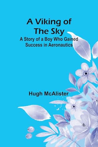 A Viking of the Sky: A Story of a Boy Who Gained Success in Aeronautics von Alpha Edition