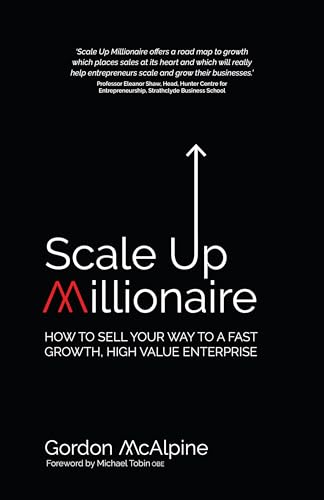 Scale Up Millionaire: How To Sell Your Way To A Fast Growth, High Value Enterprise