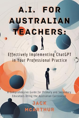 A.I. for Australian Teachers: Effectively Implementing ChatGPT in Your Professional Practice: A Comprehensive Guide for Primary and Secondary Educators Using the Australian Curriculum A.I. for Australian Teachers: Effectively Implementing ChatGPT in Your Professional Practice: A Comprehensive Guide for Primary and Secondary Educators Using the Australian Curriculum von Independently published