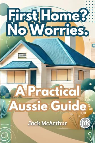 First Home? No Worries.: A Practical Aussie Guide