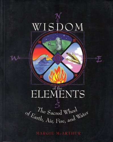 Wisdom of the Elements: The Sacred Wheel of Earth, Air, Fire, and Water