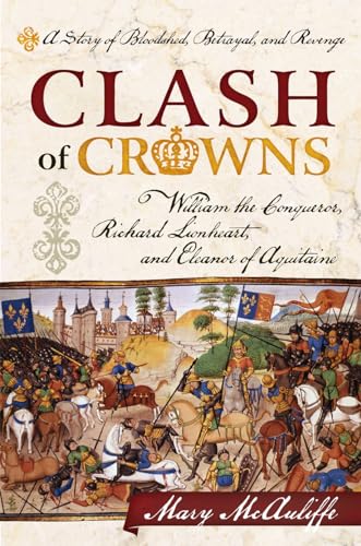 Clash of Crowns: William the Conqueror, Richard Lionheart, and Eleanor of Aquitaine: A Story of Bloodshed, Betrayal, and Revenge