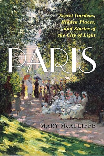 Paris: Secret Gardens, Hidden Places, and Stories of the City of Light