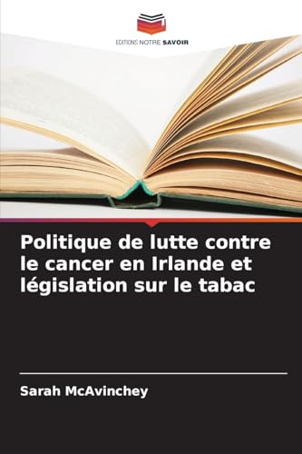 Politique de lutte contre le cancer en Irlande et législation sur le tabac von Editions Notre Savoir