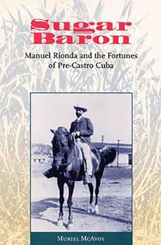 Sugar Baron: Manuel Rionda and the Fortunes of Pre-Castro Cuba von University Press of Florida