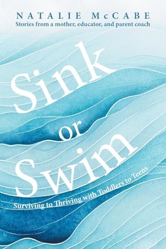 Sink or Swim Parenting: Surviving to Thriving with Toddlers to Teens von FriesenPress