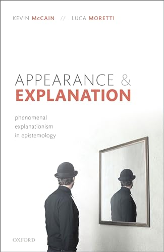 Appearance and Explanation: Phenomenal Explanationism in Epistemology von Oxford University Press