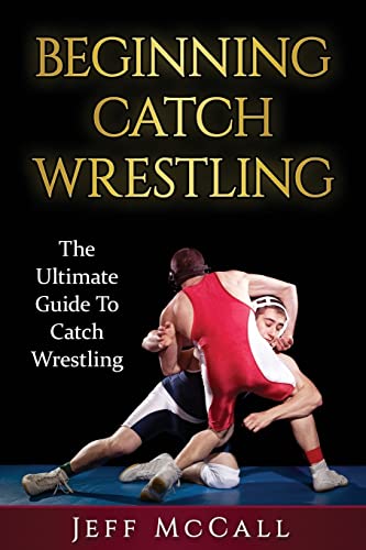 Catch Wrestling: The Ultimate Guide To Beginning Catch Wrestling von CREATESPACE