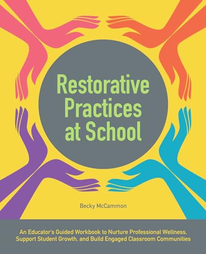 Restorative Practices at School: An Educator's Guided Workbook to Nurture Professional Wellness, Support Student Growth, and Build Engaged Classroom Communities (Books for Teachers)