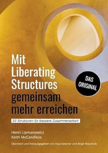 Mit Liberating Structures gemeinsam mehr erreichen: 33 Strukturen für bessere Zusammenarbeit